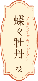 蝶々牡丹（チョウチョウ・ボタン）役