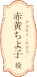 赤黄ちよ子（アカキイ・チヨコ）役